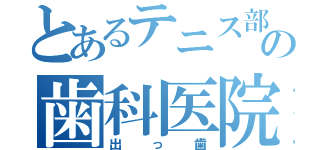 とあるテニス部の歯科医院（出っ歯）