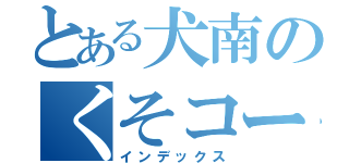 とある犬南のくそコーチ（インデックス）