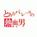 とあるバレー部の熱血男（西谷 夕）