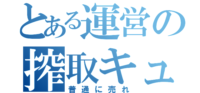 とある運営の搾取キュピ（普通に売れ）