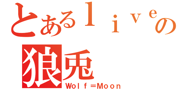 とあるｌｉｖｅの狼兎（Ｗｏｌｆ＝Ｍｏｏｎ）