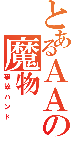 とあるＡＡの魔物（事故ハンド）