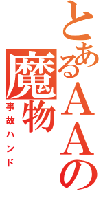 とあるＡＡの魔物（事故ハンド）