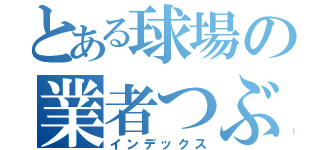 とある球場の業者つぶし（インデックス）