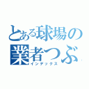 とある球場の業者つぶし（インデックス）