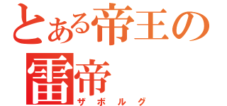 とある帝王の雷帝（ザボルグ）