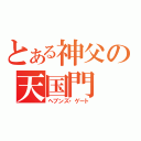 とある神父の天国門（ヘブンズ・ゲート）