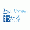 とあるリア充のわたる（クソリア充）