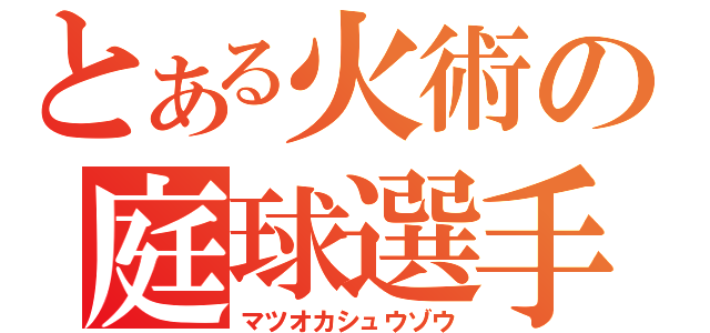 とある火術の庭球選手（マツオカシュウゾウ）