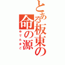 とある板東の命の源（ゆでたまご）