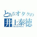 とあるオタクの井上泰徳（いのうえやすのり）