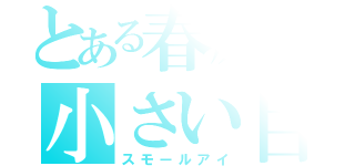 とある春原の小さい目（スモールアイ）