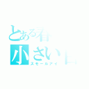 とある春原の小さい目（スモールアイ）