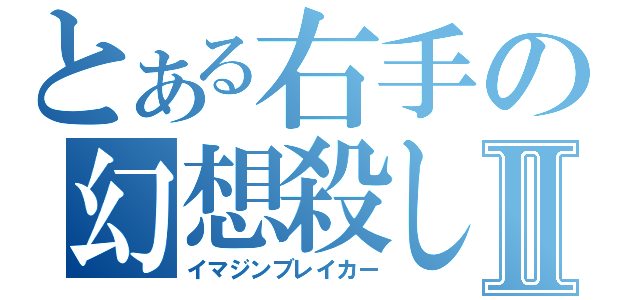 とある右手の幻想殺しⅡ（イマジンブレイカー）