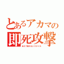 とあるアカマの即死攻撃（あえて狙わないスタイル）