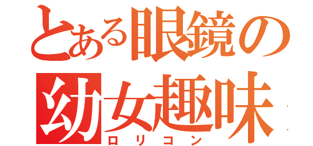 とある眼鏡の幼女趣味（ロリコン）