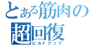 とある筋肉の超回復（ビルドアップ）