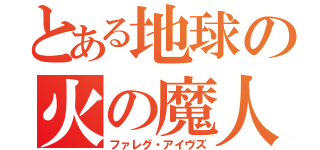 とある地球の火の魔人（ファレグ・アイヴズ）