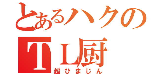 とあるハクのＴＬ厨（超ひまじん）