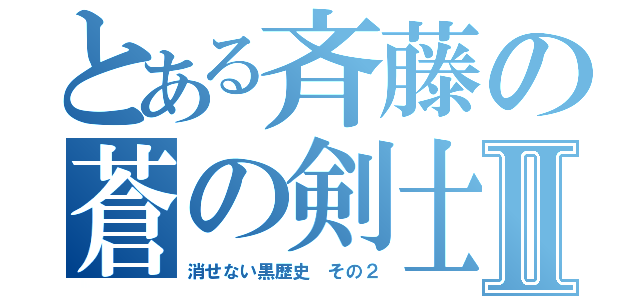 とある斉藤の蒼の剣士Ⅱ（消せない黒歴史 その２）