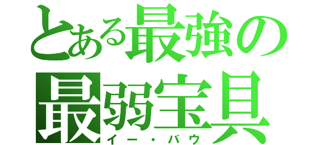 とある最強の最弱宝具（イー・バウ）