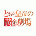 とある皇帝の黄金劇場（アウス・ドムレア）