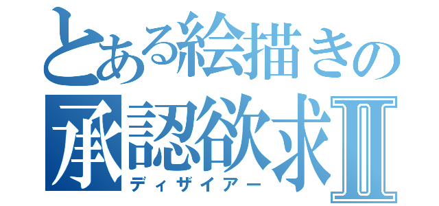 とある絵描きの承認欲求Ⅱ（ディザイアー）