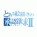 とある絵描きの承認欲求Ⅱ（ディザイアー）