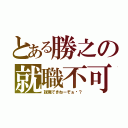 とある勝之の就職不可（就職できねーぞぉ〜？）