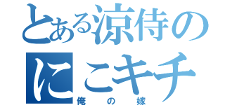 とある涼侍のにこキチ（俺の嫁）