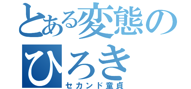 とある変態のひろき（セカンド童貞）