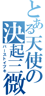 とある天使の決起三微笑（バーストイブキ）