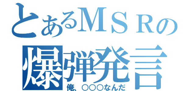 とあるＭＳＲＲの爆弾発言！？（俺、○○○なんだ）