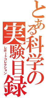 とある科学の実験目録（レポートコレクション）