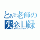 とある老師の失恋目録（ホクロンブレイク）