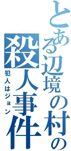 とある辺境の村の殺人事件（犯人はジョン）