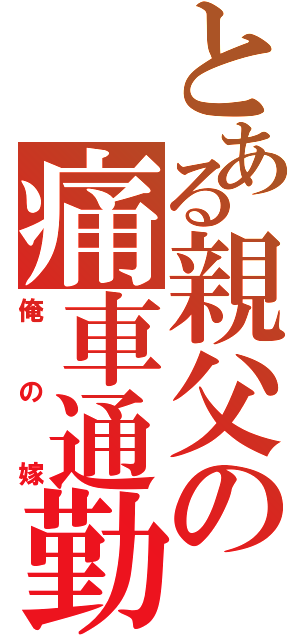 とある親父の痛車通勤（俺の嫁）