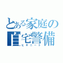 とある家庭の自宅警備（ヒキニート）