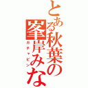 とある秋葉の峯岸みなみ（ガチャピン）