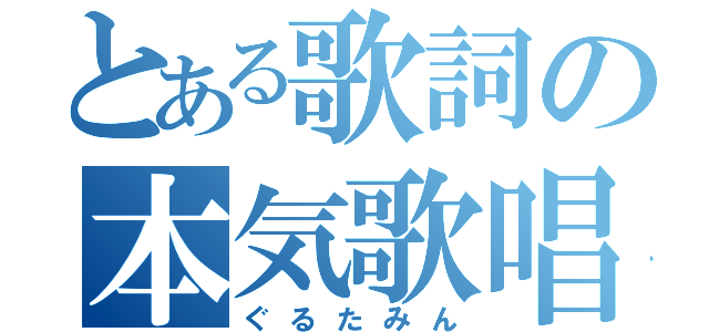 とある歌詞の本気歌唱（ぐるたみん）