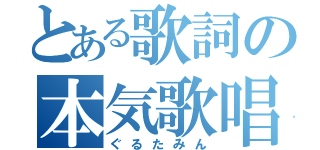 とある歌詞の本気歌唱（ぐるたみん）