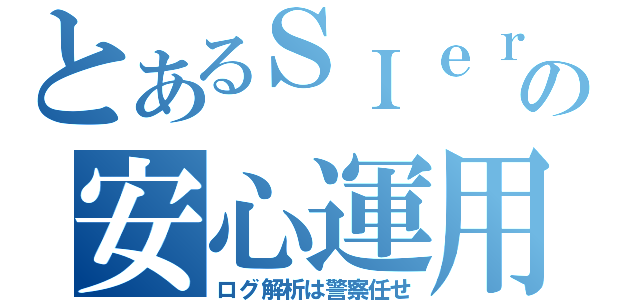 とあるＳＩｅｒの安心運用（ログ解析は警察任せ）