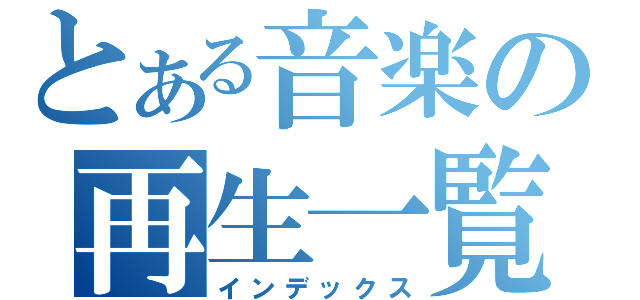 とある音楽の再生一覧（インデックス）