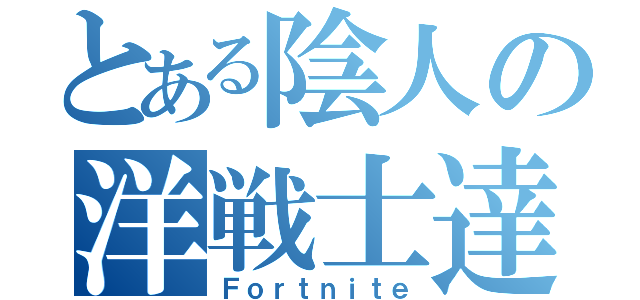 とある陰人の洋戦士達（Ｆｏｒｔｎｉｔｅ）