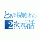 とある視聴者の２次元話（アニトーク）