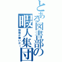 とある図書部の暇人集団（勉強が嫌いだー）