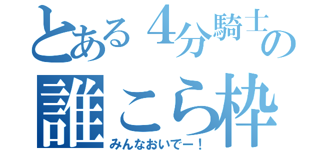 とある４分騎士の誰こら枠（みんなおいでー！）