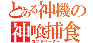 とある神機の神喰捕食（ゴッドイーター）