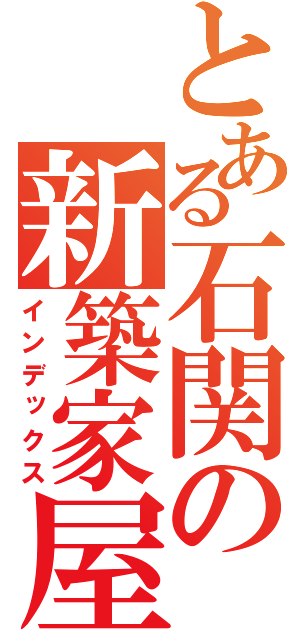 とある石関の新築家屋（インデックス）