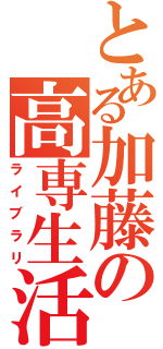 とある加藤の高専生活（ライブラリ）